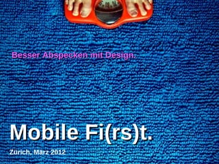 Besser Abspecken mit Design.




Mobile Fi(rs)t.
Zürich, März 2012
1
                                   Denken. Präsentieren. Umsetzen. Namics.
 
