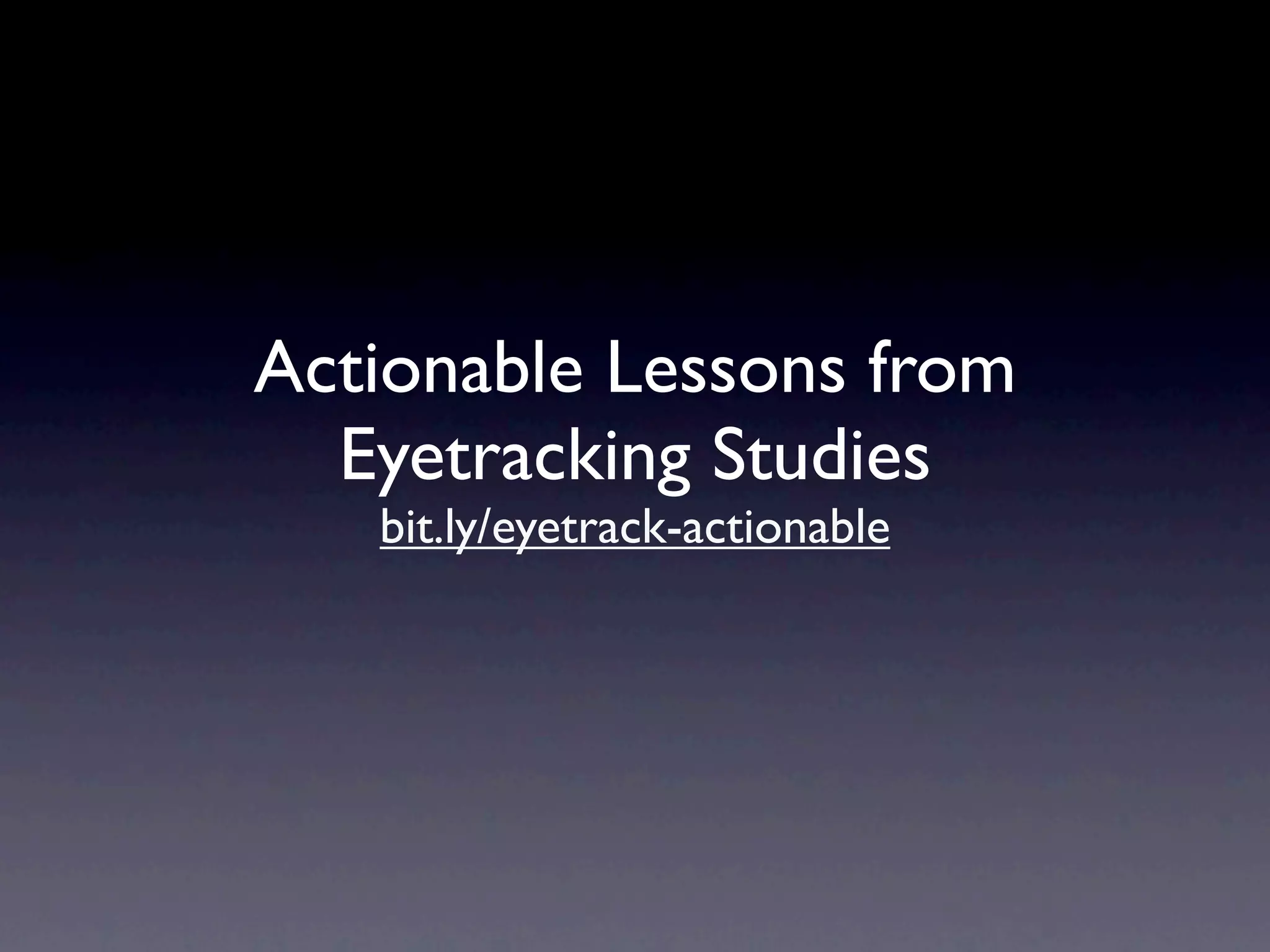 Actionable Lessons from
  Eyetracking Studies
   bit.ly/eyetrack-actionable
 
