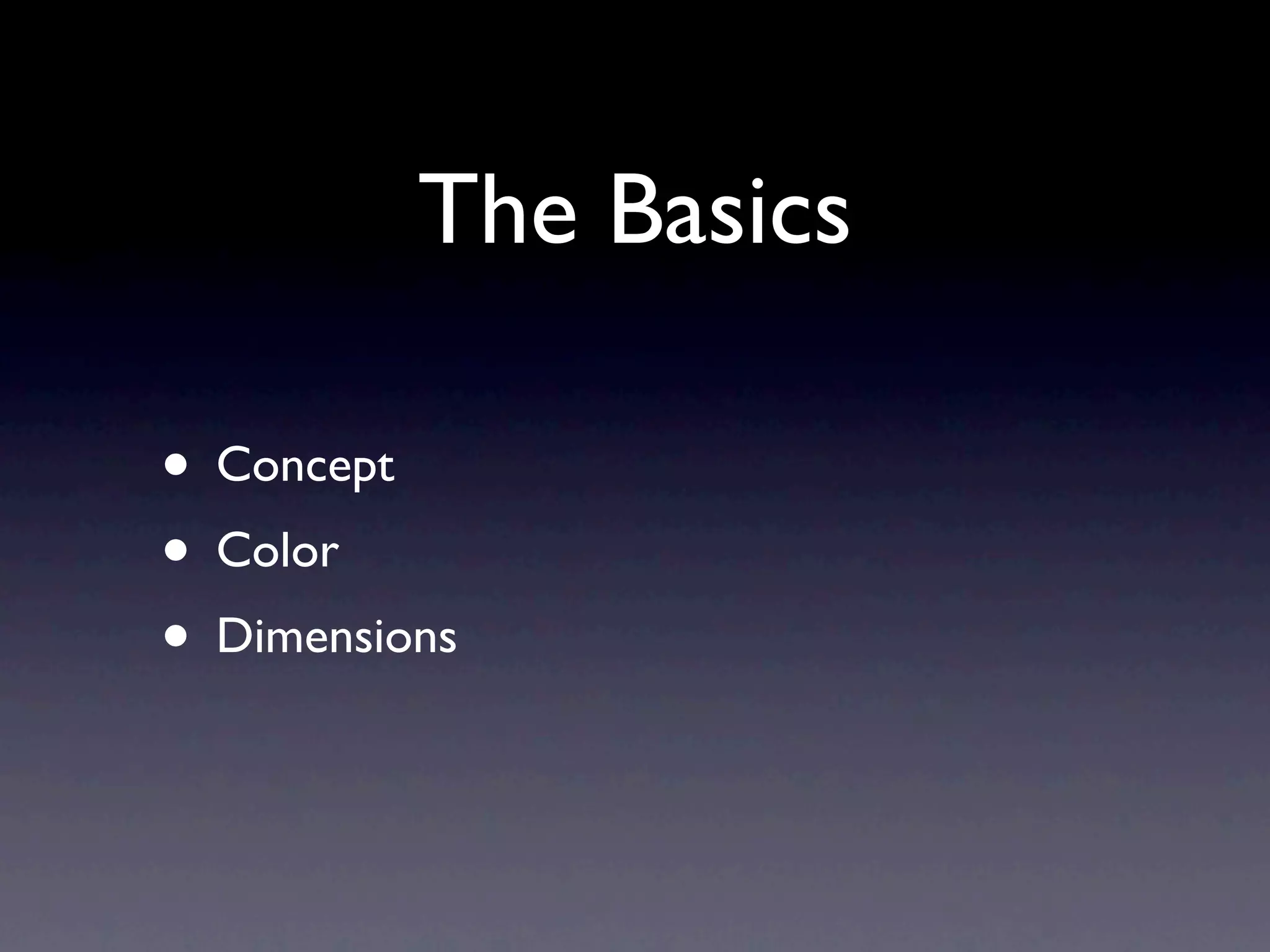 The Basics

• Concept
• Color
• Dimensions
 