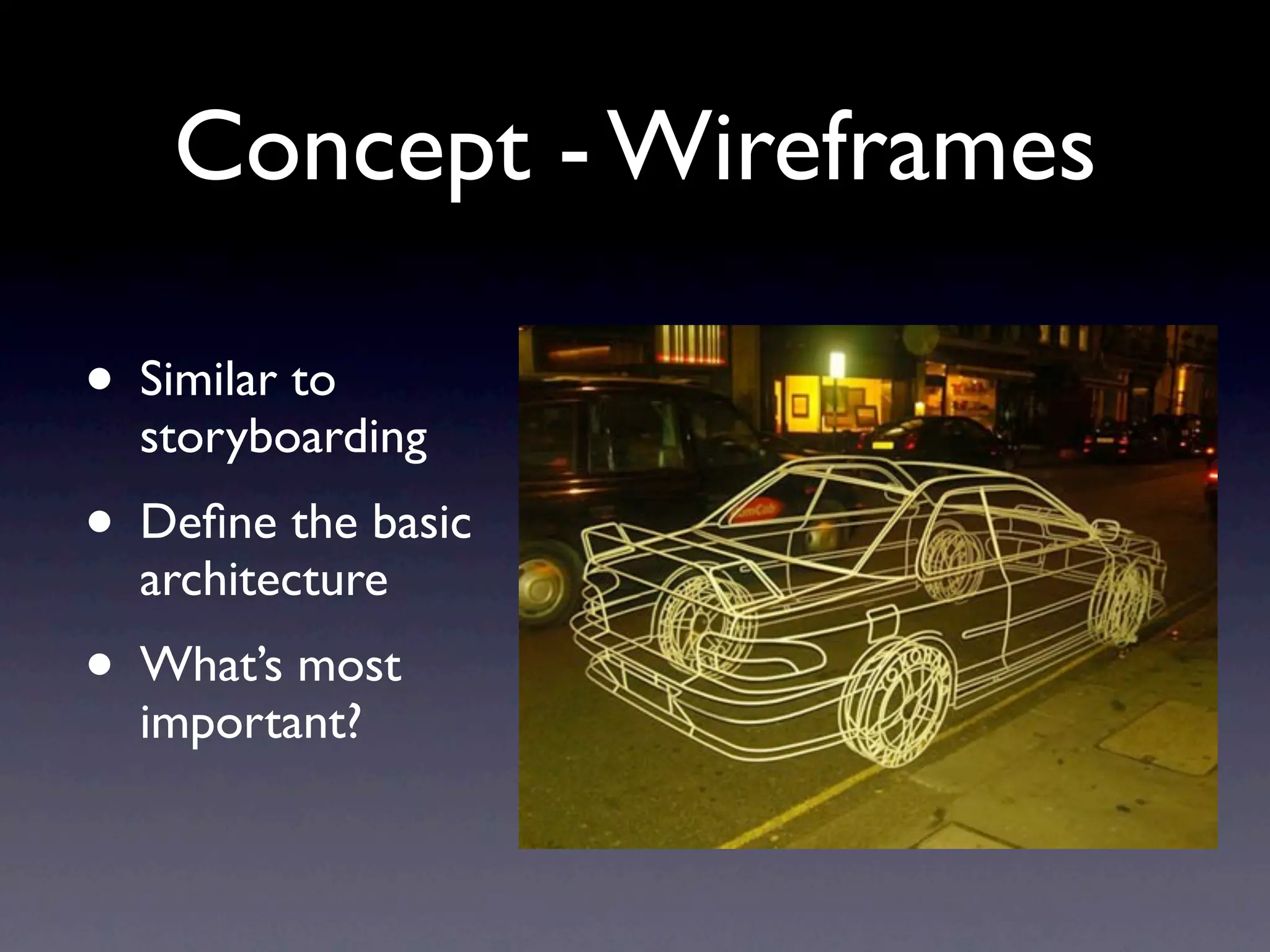 Concept - Wireframes

• Similar to
  storyboarding
• Deﬁne the basic
  architecture
• What’s most
  important?
 