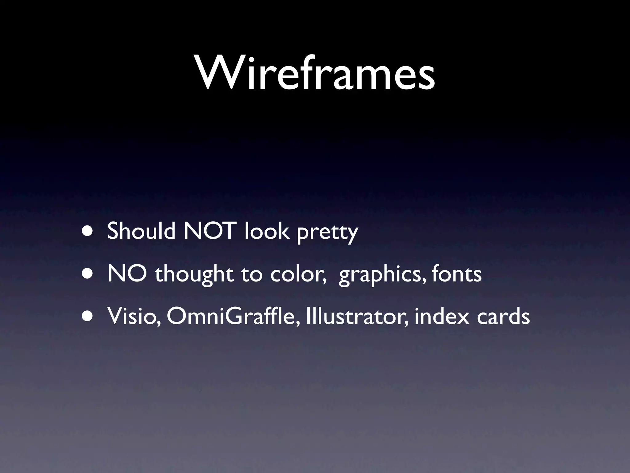 Wireframes


• Should NOT look pretty
• NO thought to color, graphics, fonts
• Visio, OmniGrafﬂe, Illustrator, index cards
 