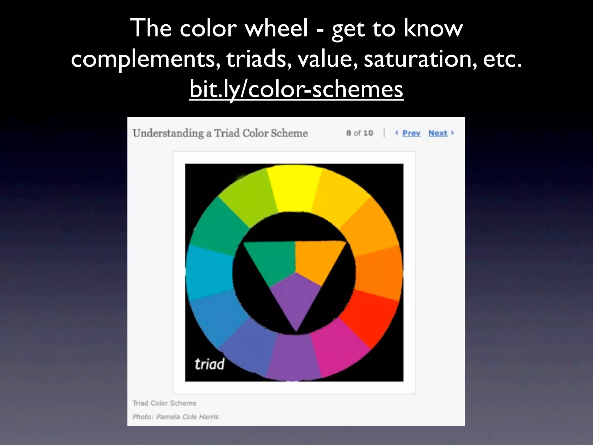 The color wheel - get to know
complements, triads, value, saturation, etc.
         bit.ly/color-schemes
 