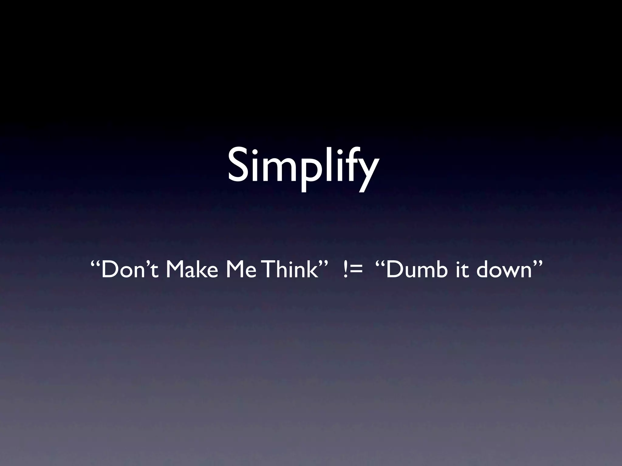 Simplify
“Don’t Make Me Think” != “Dumb it down”
 