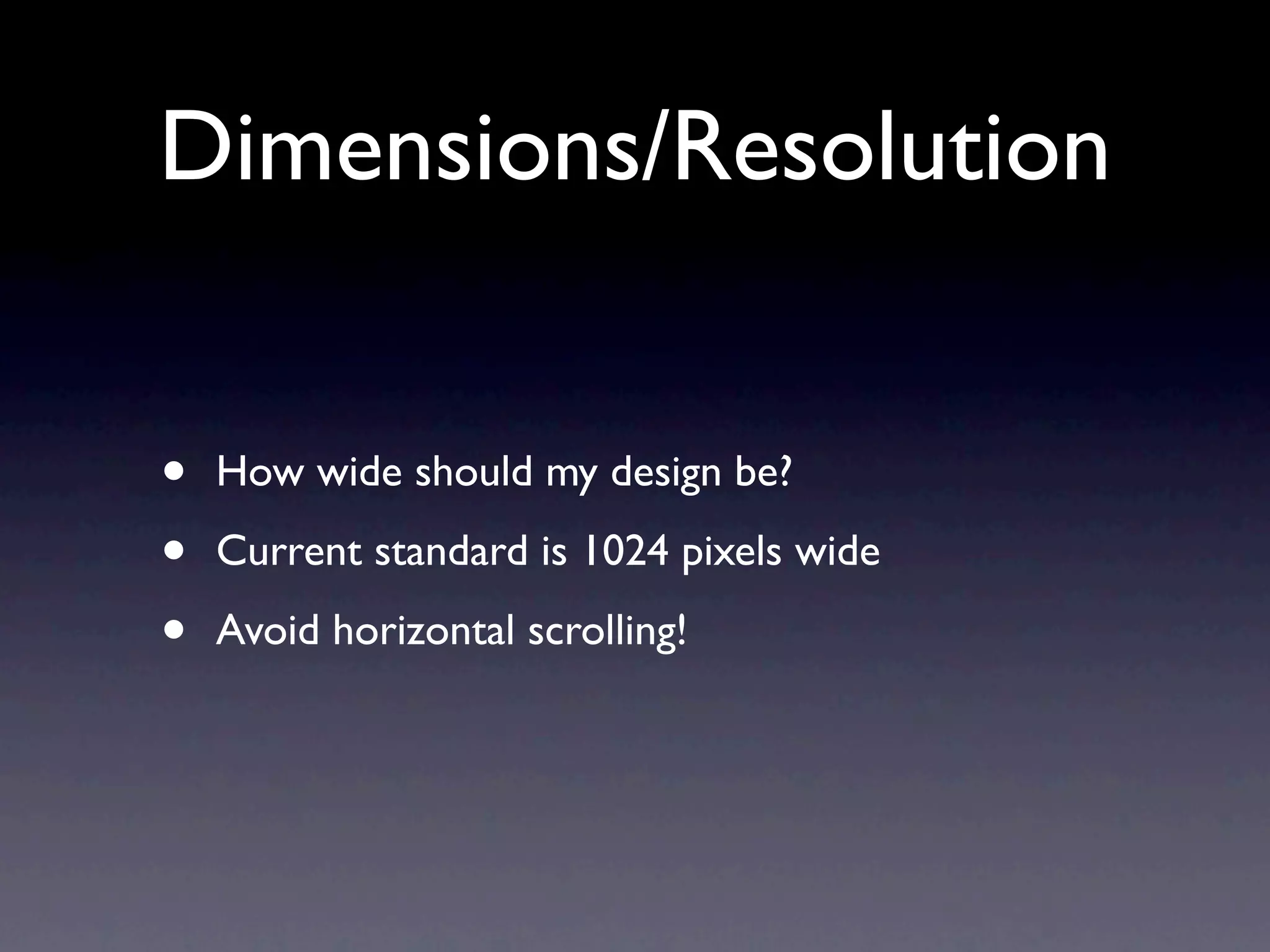 Dimensions/Resolution


•   How wide should my design be?

•   Current standard is 1024 pixels wide

•   Avoid horizontal scrolling!
 