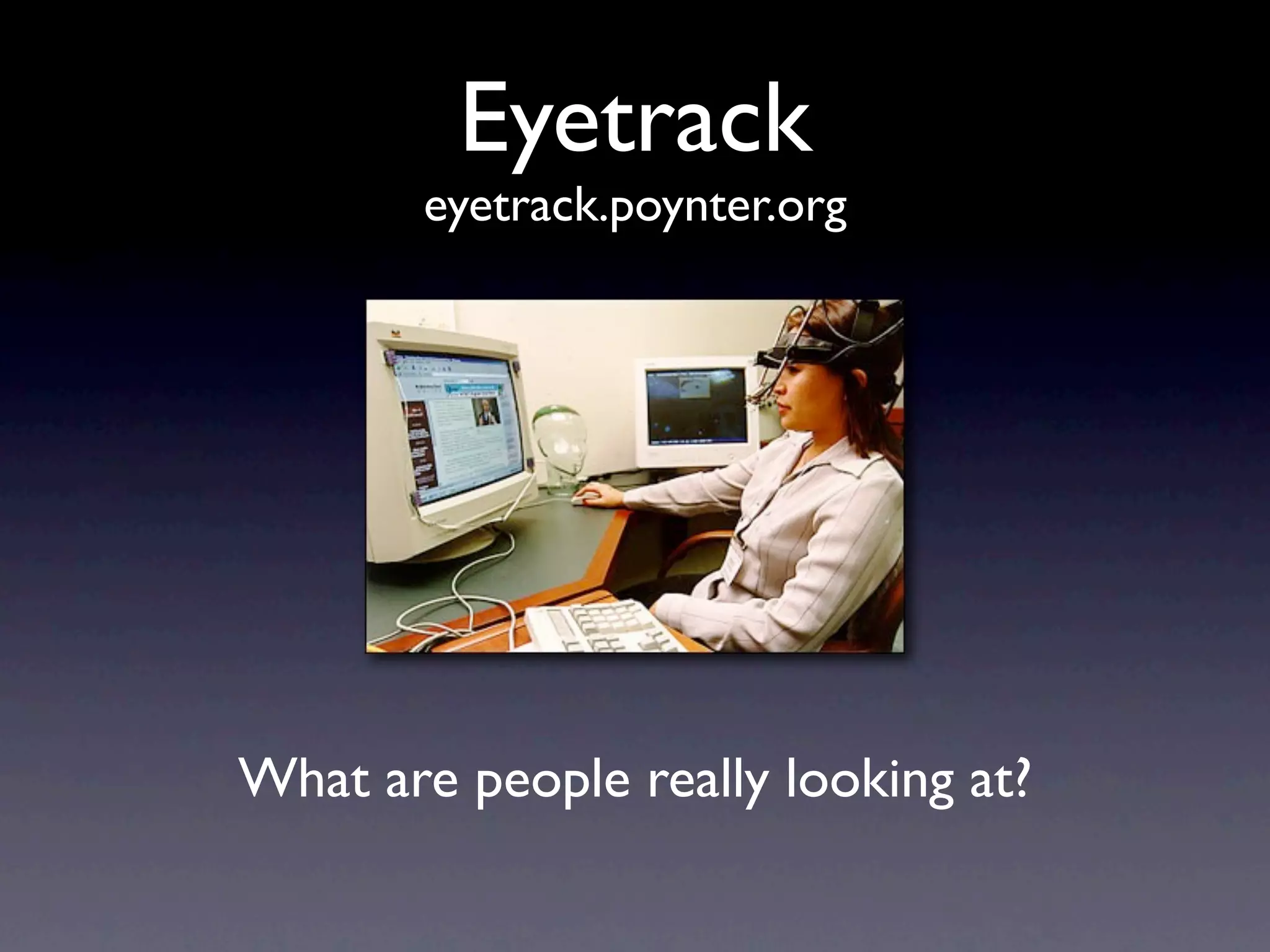 Eyetrack
       eyetrack.poynter.org




What are people really looking at?
 