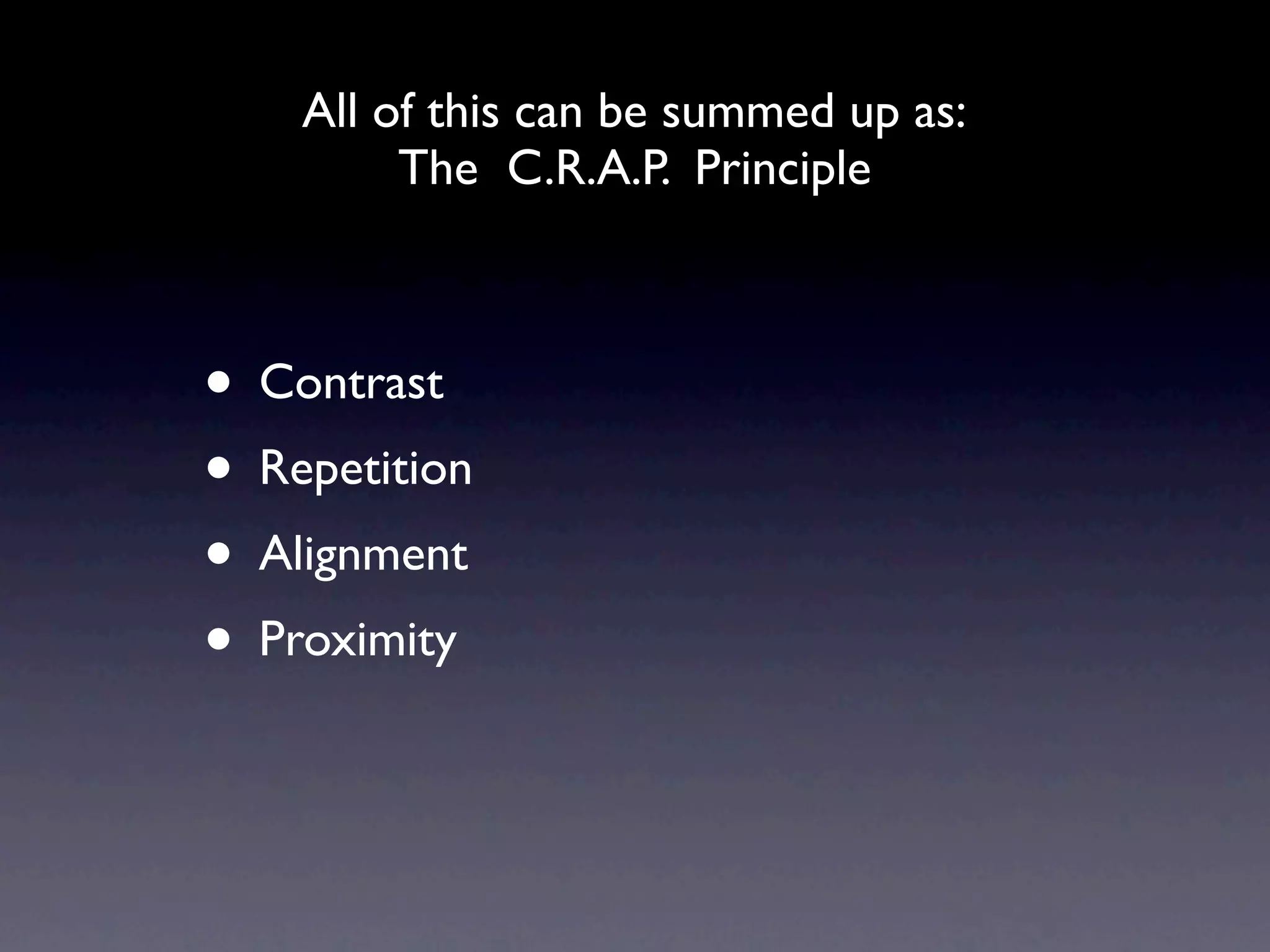 All of this can be summed up as:
         The C.R.A.P. Principle



• Contrast
• Repetition
• Alignment
• Proximity
 