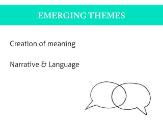 EMERGING THEMES
Creation of meaning
Narrative & Language
 
