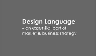 Design Language
– an essential part of
market & business strategy
 