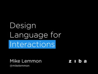 Design
Language for
Interactions
Mike Lemmon
@mikelemmon
 