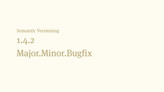 1.4.2
Major.Minor.Bugfix
Semantic Versioning
 