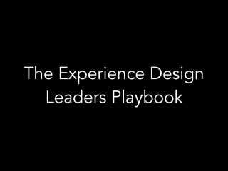 The Experience Design
Leaders Playbook
 