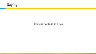 Saying
Rome is not built in a day
 