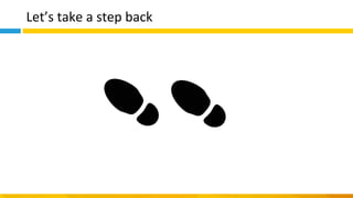 Let’s take a step back
 