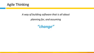 Agile Thinking
A way of building software that is all about
planning for, and assuming
“change”
 