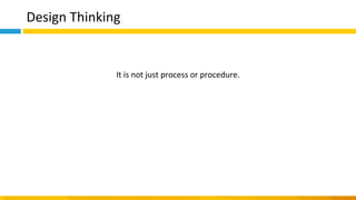 Design Thinking
It is not just process or procedure.
 