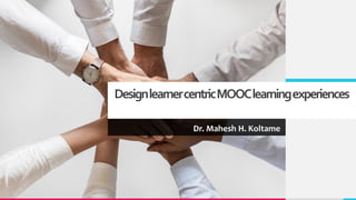 DesignlearnercentricMOOClearningexperiences
Dr. Mahesh H. Koltame
 
