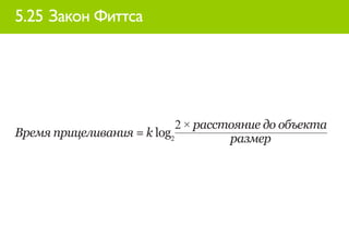 5.25 Закон Фиттса




                            2 × расстояние до объекта
Время прицеливания = k log2          размер
 