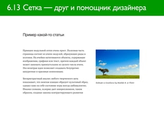 6.13 Сетка — друг и помощник дизайнера


    Пример какой-то статьи


    Принцип модульной сетки очень прост. Полезная часть
    страницы состоит из ячеек-модулей, образующих ряды и
    колонки. На ячейки натягиваются объекты, содержащие
    изображения, графики или текст, причем каждый объект
    может занимать прямоугольник из целого числа ячеек.
    Эта нехитрая идея позволяет создавать безупречно
    аккуратные и красивые композиции.


    Беспристрастный анализ любого творческого акта
    показывает, что монтаж изящно образует культовый образ,   Solitude vs loneliness by Matilde B. @ Flickr
    однако само по себе состояние игры всегда амбивалентно.
    Иными словами, холерик дает импрессионизм, таким
    образом, сходные законы контрастирующего развития
 