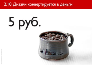 2.10 Дизайн конвертируется в деньги



                                        5 руб.
фото SmartMarmot с сайта flickr.com
 