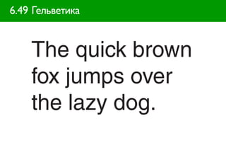 6.49 Гельветика


    The quick brown
    fox jumps over
    the lazy dog.
 
