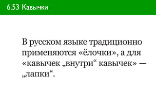 6.53 Кавычки



    В русском языке традиционно
    применяются «ёлочки», а для
    «кавычек „внутри“ кавычек» —
    „лапки“.
 