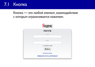 7.1 Кнопка
   Кнопка — это любой элемент, взаимодействие
   с которым ограничивается нажатием.
 
