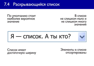 7.4 Раскрывающийся список

 По умолчанию стоит                   В списке
 наиболее вероятное         не слишком мало и
 значение                    не слишком много
                                     значений




 Список имеет               Элементы в списке
 достаточную ширину            отсортированы
 