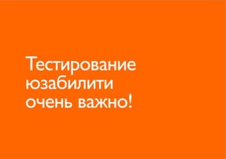 Тестирование
юзабилити
очень важно!
 