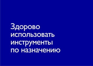 Здорово
использовать
инструменты
по назначению
 