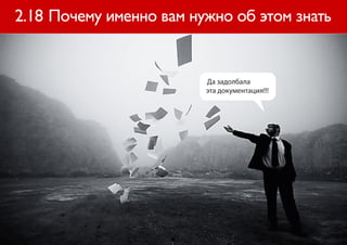 2.18 Почему именно вам нужно об этом знать


                         Да задолбала
                         эта документация!!!
 