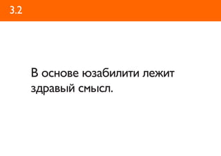 3.2




      В основе юзабилити лежит
      здравый смысл.
 