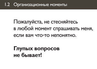 1.2 Организационные моменты


    Пожалуйста, не стесняйтесь
    в любой момент спрашивать меня,
    если вам что-то непонятно.

    Глупых вопросов
    не бывает!
 
