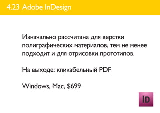 4.23 Adobe InDesign


    Изначально рассчитана для верстки
    полиграфических материалов, тем не менее
    подходит и для отрисовки прототипов.

    На выходе: кликабельный PDF

    Windows, Mac, $699
 
