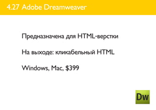 4.27 Adobe Dreamweaver


    Предназначена для HTML-верстки

    На выходе: кликабельный HTML

    Windows, Mac, $399
 