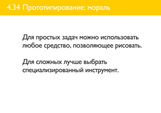 4.34 Прототипирование: мораль


    Для простых задач можно использовать
    любое средство, позволяющее рисовать.

    Для сложных лучше выбрать
    специализированный инструмент.
 