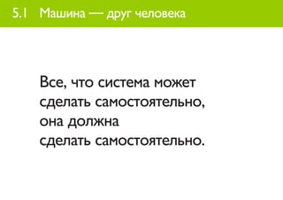 5.1 Машина — друг человека




    Все, что система может
    сделать самостоятельно,
    она должна
    сделать самостоятельно.
 
