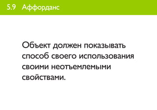 5.9 Аффорданс




   Объект должен показывать
   способ своего использования
   своими неотъемлемыми
   свойствами.
 