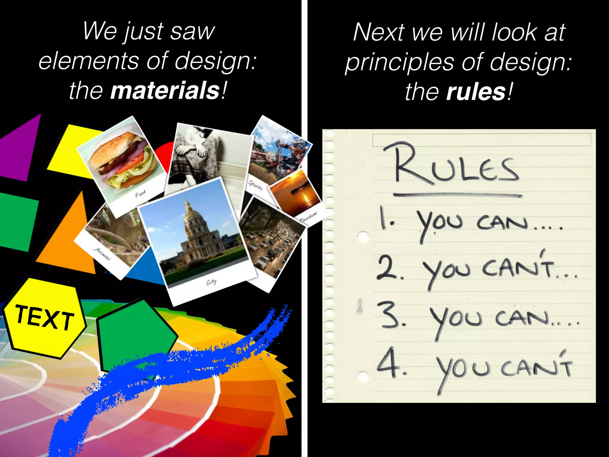 We just saw
elements of design:
the materials!
Next we will look at
principles of design:
the rules!
TEXT
 