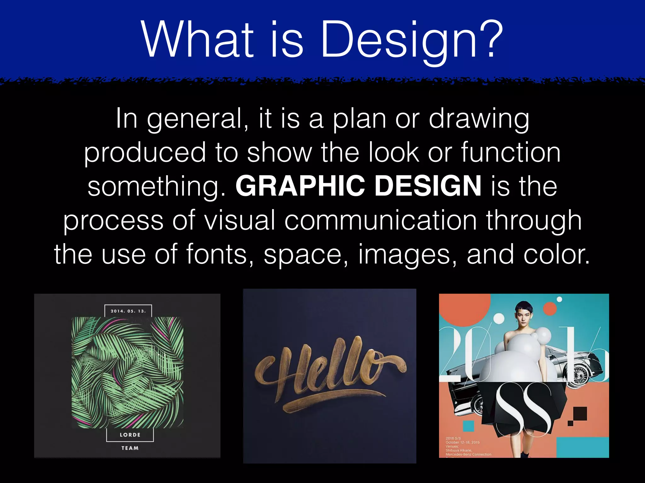 What is Design?
In general, it is a plan or drawing
produced to show the look or function
something. GRAPHIC DESIGN is the
process of visual communication through
the use of fonts, space, images, and color.
 