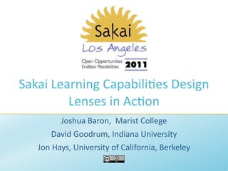 Sakai Learning Capabili/es Design 
         Lenses in Ac/on
         Joshua Baron,  Marist College 
       David Goodrum, Indiana University 
   Jon Hays, University of California, Berkeley
 
