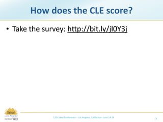 How does the CLE score?
• Take the survey: hmp://bit.ly/jl0Y3j




              12th Sakai Conference – Los Angeles, California – June 14‐16   13
 