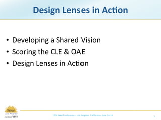 Design Lenses in Ac+on


• Developing a Shared Vision
• Scoring the CLE & OAE
• Design Lenses in Ac/on




             12th Sakai Conference – Los Angeles, California – June 14‐16   2
 