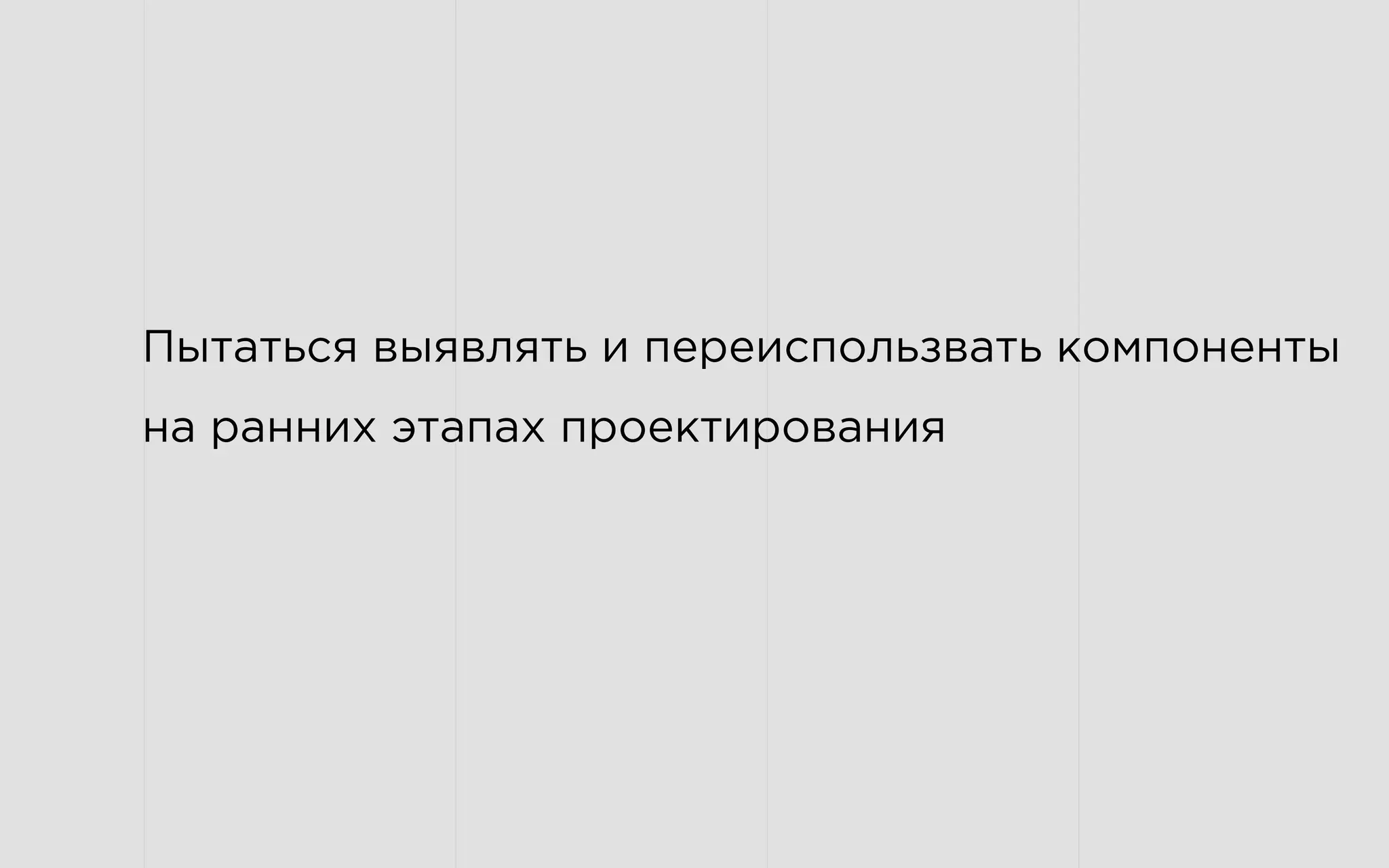 Пытаться выявлять и переиспользвать компоненты
на ранних этапах проектирования
 