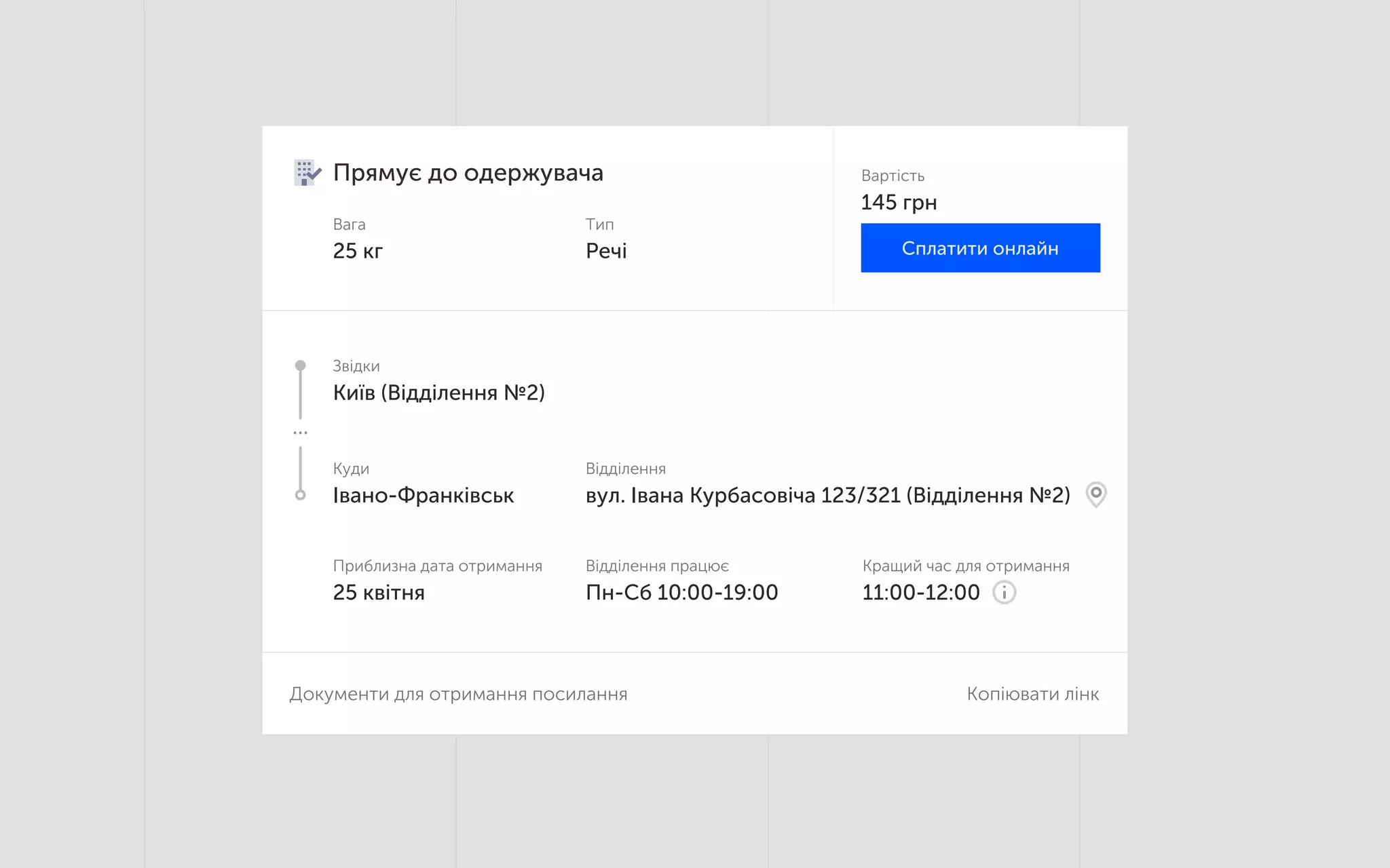 11:00-12:00
Кращий час для отримання
Пн-Сб 10:00-19:00
Відділення працює
25 квітня
Приблизна дата отримання
Івано-Франківськ
Куди
вул. Івана Курбасовіча 123/321 (Відділення №2)
Відділення
Київ (Відділення №2)
Звідки
Документи для отримання посилання Копіювати лінк
145 грн
Вартість
Речі
Тип
25 кг
Вага
Прямує до одержувача
Сплатити онлайн
 