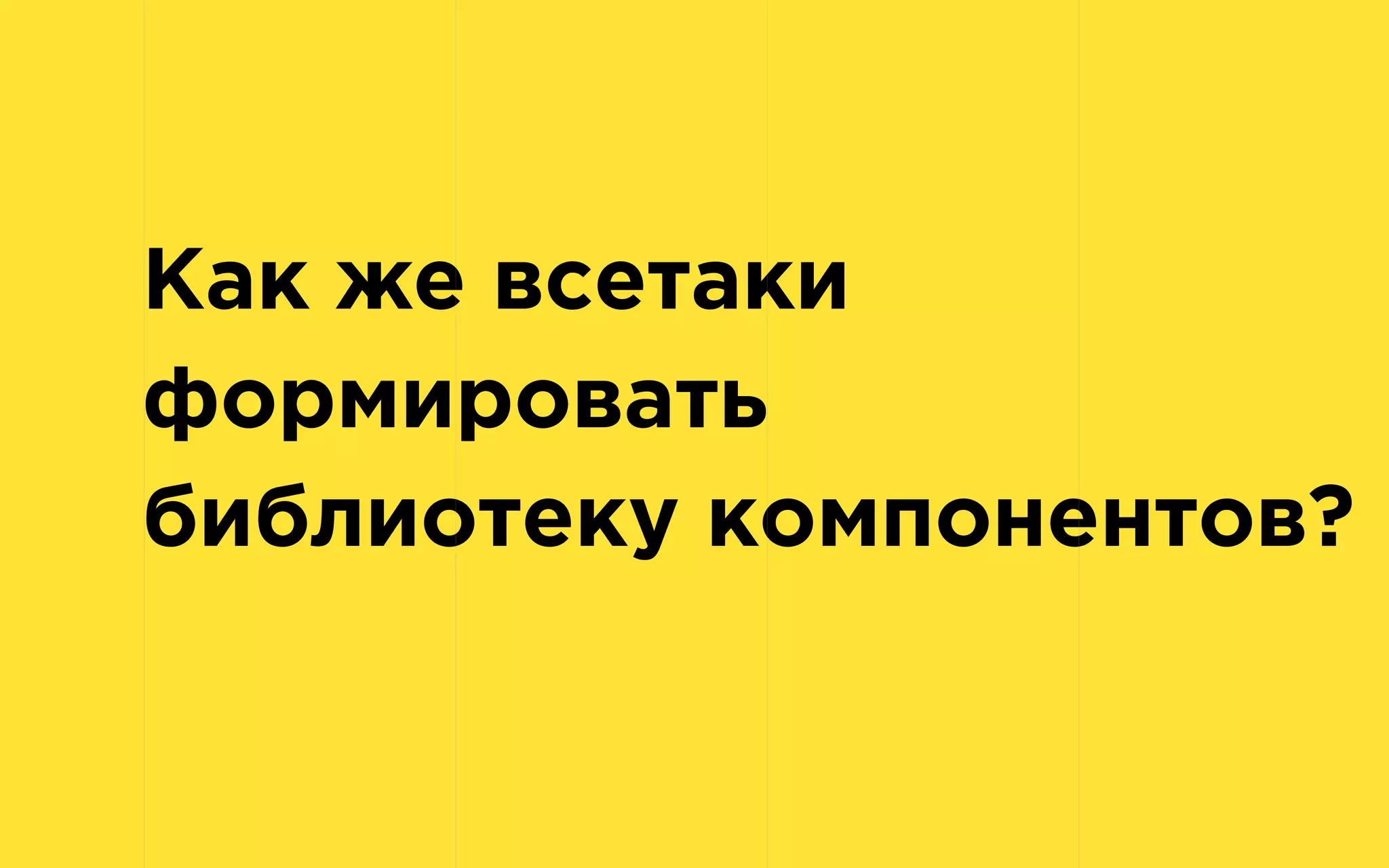 Как же всетаки
формировать
библиотеку компонентов?
 