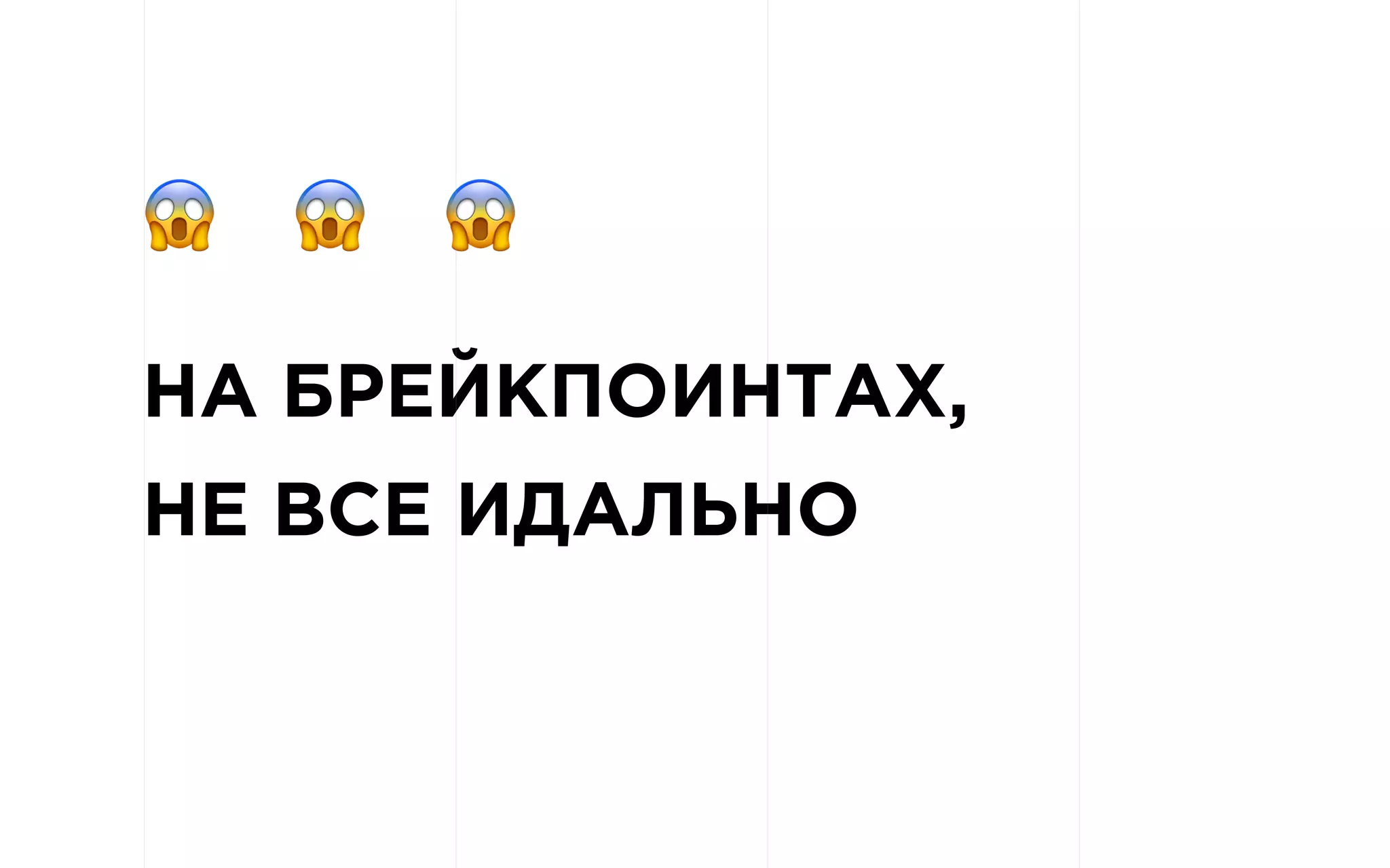 НА БРЕЙКПОИНТАХ,
НЕ ВСЕ ИДАЛЬНО
! ! !
 