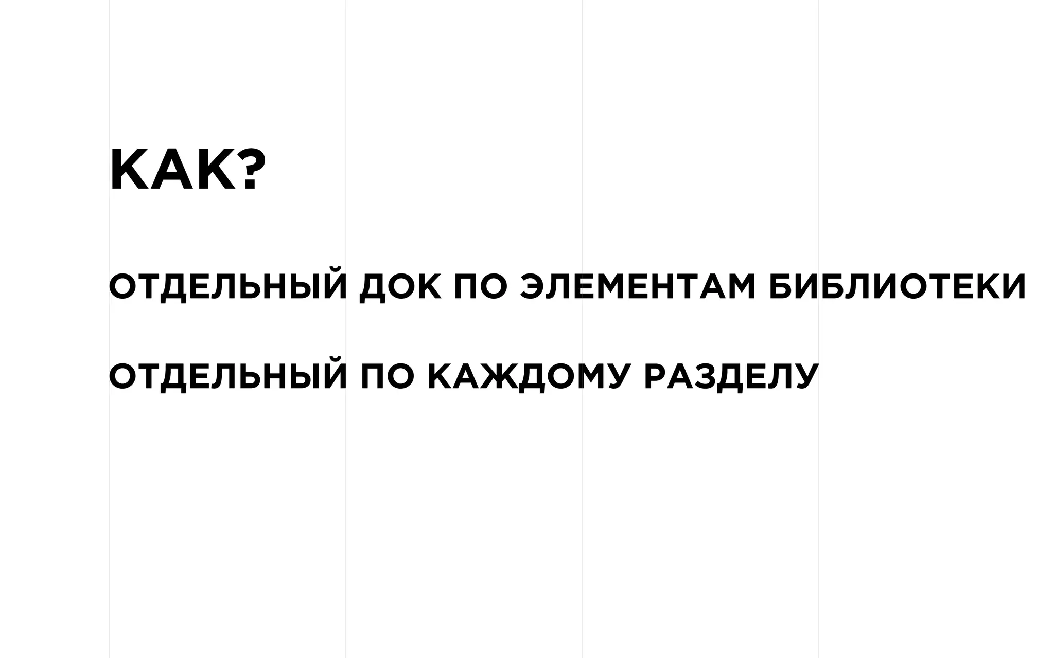 КАК?
ОТДЕЛЬНЫЙ ДОК ПО ЭЛЕМЕНТАМ БИБЛИОТЕКИ
ОТДЕЛЬНЫЙ ПО КАЖДОМУ РАЗДЕЛУ
 