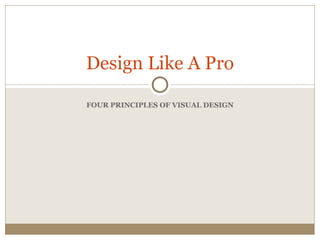 Design Like A Pro

FOUR PRINCIPLES OF VISUAL DESIGN
 