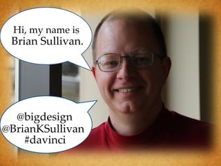 Hi, my name is
 Brian Sullivan.




  @bigdesign
@BrianKSullivan
    #davinci
 