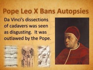 Pope Leo X Bans Autopsies
Da Vinci’s dissections
of cadavers was seen
as disgusting. It was
outlawed by the Pope.
 